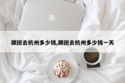 跟团去杭州多少钱,跟团去杭州多少钱一天