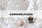 林芝跟团游携程,林芝旅游团