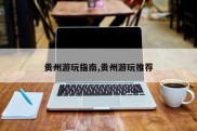贵州游玩指南,贵州游玩推荐