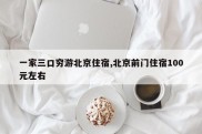一家三口穷游北京住宿,北京前门住宿100元左右