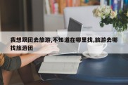 我想跟团去旅游,不知道在哪里找,旅游去哪找旅游团