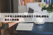70岁老人去峨眉山最简单三个路线,峨眉山最忌三种衣服