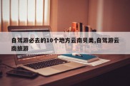 自驾游必去的10个地方云南贝美,自驾游云南旅游