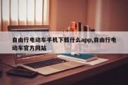自由行电动车手机下载什么app,自由行电动车官方网站