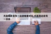 大连附近自驾一日游哪里好玩,大连周边自驾一日游