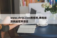 www.ctrip.com携程网,携程旅游网站官网酒店