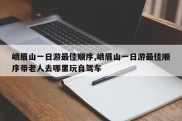 峨眉山一日游最佳顺序,峨眉山一日游最佳顺序带老人去哪里玩自驾车
