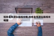 桂林自驾游玩路线攻略,桂林自驾游玩路线攻略图