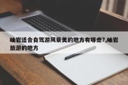 岫岩适合自驾游风景美的地方有哪些?,岫岩旅游的地方