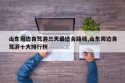山东周边自驾游三天最适合路线,山东周边自驾游十大排行榜