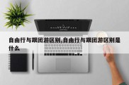 自由行与跟团游区别,自由行与跟团游区别是什么