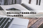 携程ebooking下载电脑版,携程ebooking电脑版登陆
