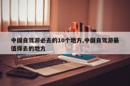 中国自驾游必去的10个地方,中国自驾游最值得去的地方