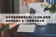 张家界旅游需要多少钱1.2万阅读,张家界旅游费用多少 去一次需要花多少钱
