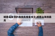 峨眉山金顶的海拔高度是多少,峨眉山海拔最高