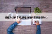 携程旅行网官网,携程旅行网官网登录入口