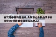 自驾游必备物品清单,自驾游必备物品清单有哪些?特别需要带哪些应急物品?