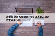 70岁以上老人旅游团,70岁以上老人旅游团宜兴多少钱