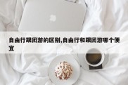 自由行跟团游的区别,自由行和跟团游哪个便宜