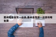 惠州短途自驾一日游,惠州自驾游一日游攻略免费