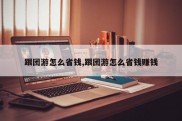 跟团游怎么省钱,跟团游怎么省钱赚钱