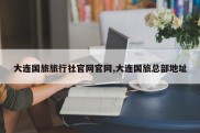 大连国旅旅行社官网官网,大连国旅总部地址