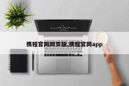 携程官网网页版,携程官网app