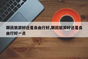 跟团旅游好还是自由行好,跟团旅游好还是自由行好一点