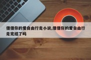 借借你的爱自由行走小说,借借你的爱自由行走完结了吗