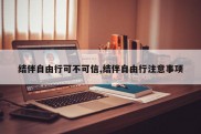 结伴自由行可不可信,结伴自由行注意事项