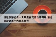 清远旅游必去十大景点自驾游攻略费用,清远旅游必去十大景点推荐