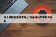 网上报团旅游哪家好,口碑最好的旅游软件排名