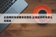 云南跟团导游要求买翡翠,云南旅游团导游让买翡翠