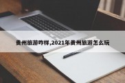 贵州旅游咋样,2021年贵州旅游怎么玩