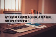 自驾去西藏大概要花多少钱呢,自驾去西藏,大概需要花费多少钱?