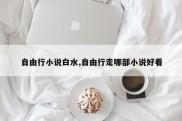 自由行小说白水,自由行走哪部小说好看