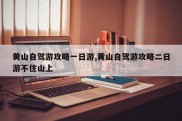 黄山自驾游攻略一日游,黄山自驾游攻略二日游不住山上