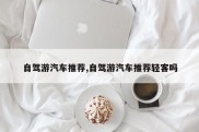 自驾游汽车推荐,自驾游汽车推荐轻客吗