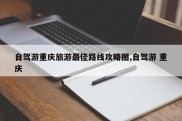 自驾游重庆旅游最佳路线攻略图,自驾游 重庆