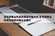 自驾游黄山风景区旅游攻略大全,自驾游黄山风景区旅游攻略大全图片