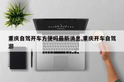 重庆自驾开车方便吗最新消息,重庆开车自驾游