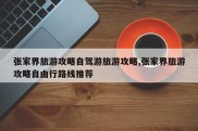 张家界旅游攻略自驾游旅游攻略,张家界旅游攻略自由行路线推荐