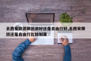 去西安旅游跟团游好还是自由行好,去西安跟团还是自由行比较划算