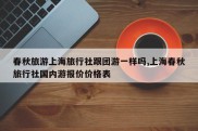 春秋旅游上海旅行社跟团游一样吗,上海春秋旅行社国内游报价价格表