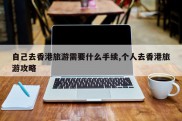 自己去香港旅游需要什么手续,个人去香港旅游攻略