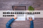 跟团游云南退货受理要多久才能退,云南游跟团必须购物吗