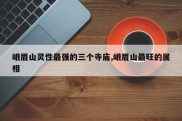 峨眉山灵性最强的三个寺庙,峨眉山最旺的属相