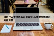 自由行去香港怎么过关最快,去香港从哪里过关最方便