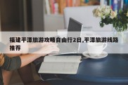 福建平潭旅游攻略自由行2日,平潭旅游线路推荐