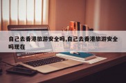 自己去香港旅游安全吗,自己去香港旅游安全吗现在